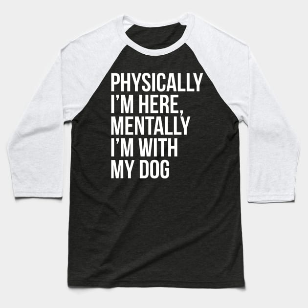 Physically I'm Here, Mentally I'm With My Dog Baseball T-Shirt by evokearo